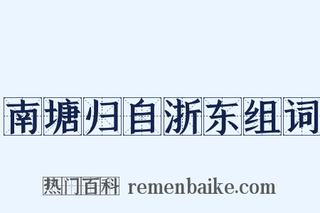 南塘归自浙东组词是什么意思的图片